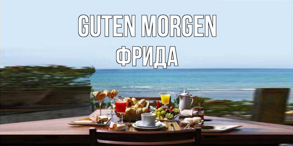 Открытка на каждый день с именем, Фрида Guten Morgen море, завтрак Прикольная открытка с пожеланием онлайн скачать бесплатно 