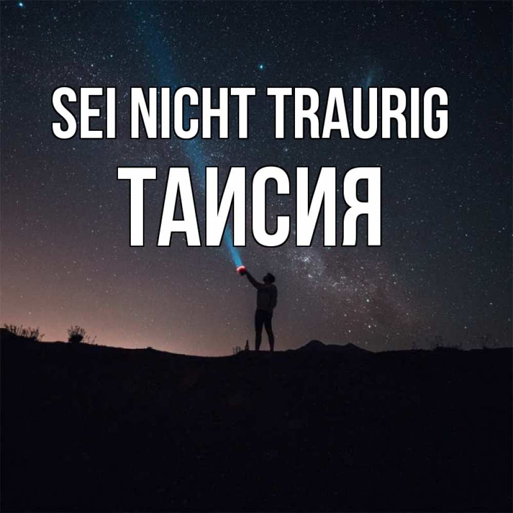 Открытка на каждый день с именем, Таисия Sei nicht traurig луч света и млечный путь Прикольная открытка с пожеланием онлайн скачать бесплатно 