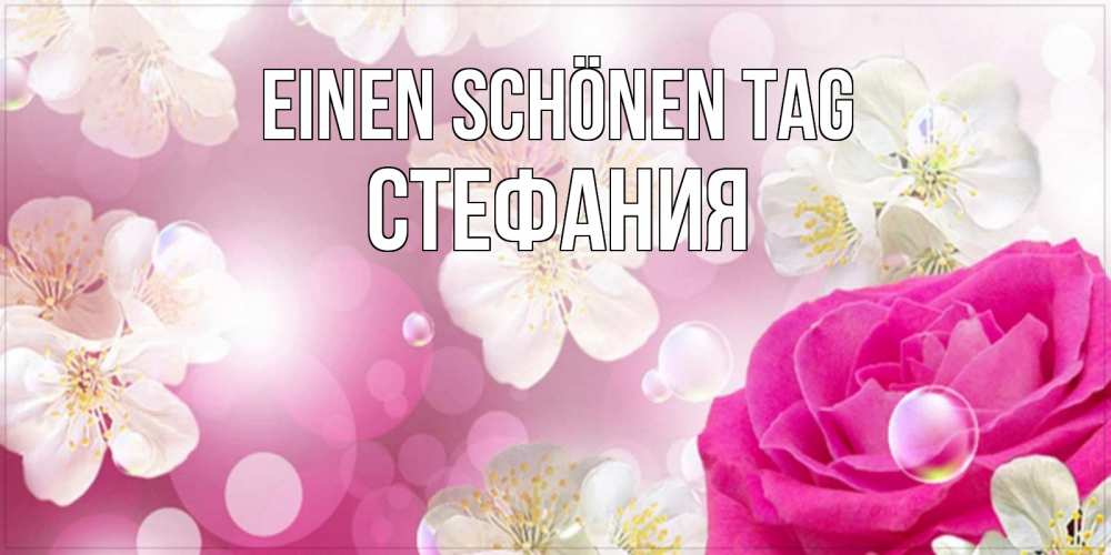 Открытка на каждый день с именем, Стефания Einen schönen Tag красивые цветы Прикольная открытка с пожеланием онлайн скачать бесплатно 