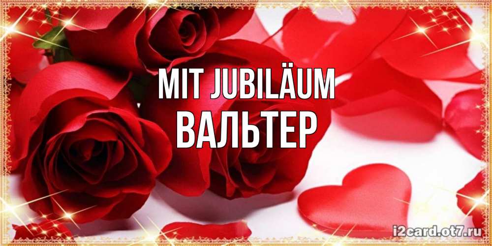 Открытка на каждый день с именем, Вальтер Mit Jubiläum красные розы и красные сердечки Прикольная открытка с пожеланием онлайн скачать бесплатно 