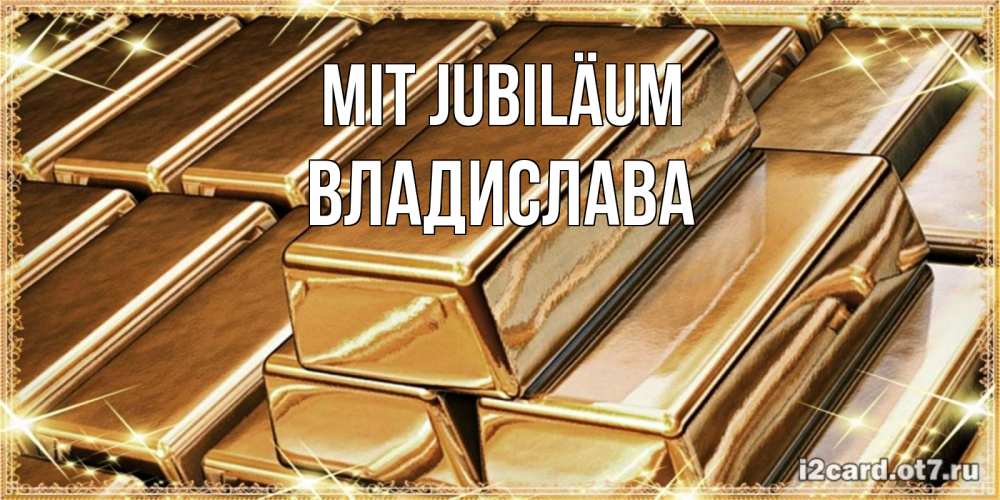 Открытка на каждый день с именем, Владислава Mit Jubiläum поздравления на день рождения с пожеланиями богатства Прикольная открытка с пожеланием онлайн скачать бесплатно 