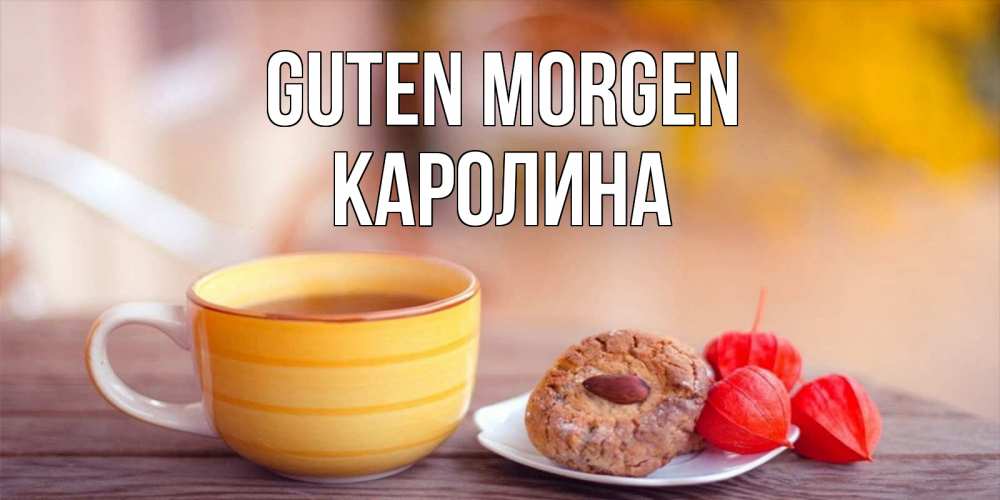 Открытка на каждый день с именем, Каролина Guten Morgen добрейшее утречко с кофе Прикольная открытка с пожеланием онлайн скачать бесплатно 