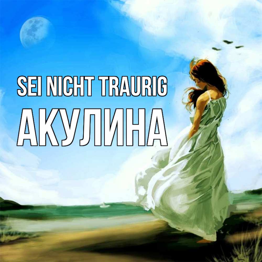 Открытка на каждый день с именем, Акулина Sei nicht traurig голубое небо и луна Прикольная открытка с пожеланием онлайн скачать бесплатно 