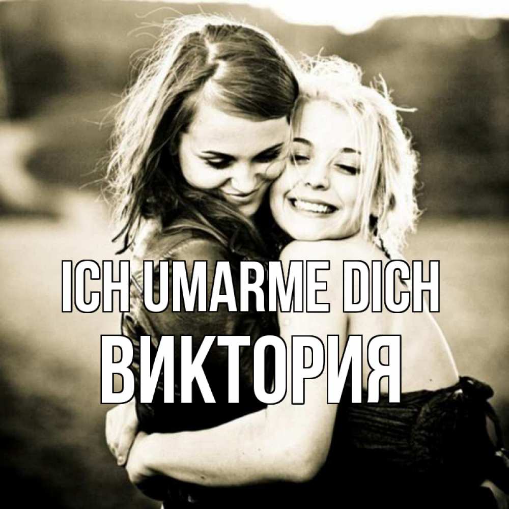 Открытка на каждый день с именем, Виктория Ich umarme dich девочки обнимаются Прикольная открытка с пожеланием онлайн скачать бесплатно 