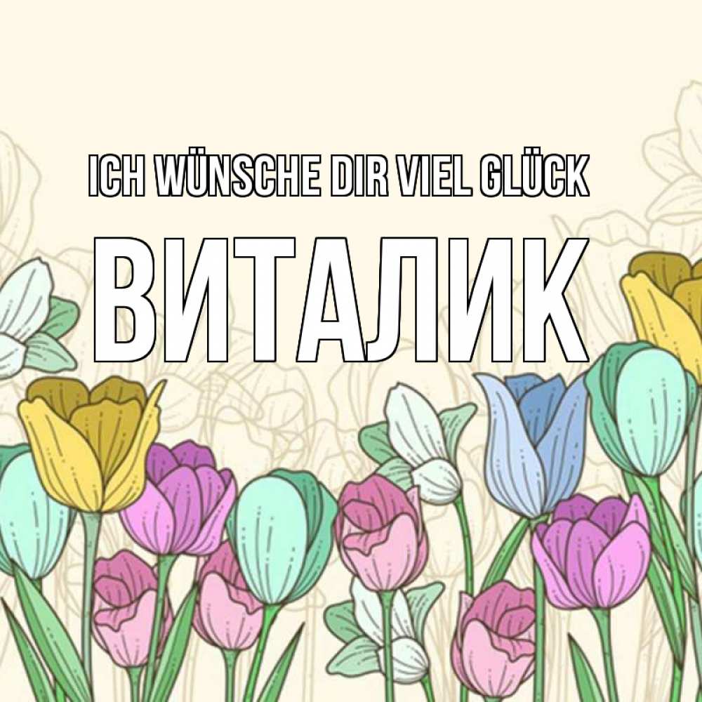 Открытка на каждый день с именем, Виталик Ich wünsche dir viel Glück тюльпаны Прикольная открытка с пожеланием онлайн скачать бесплатно 