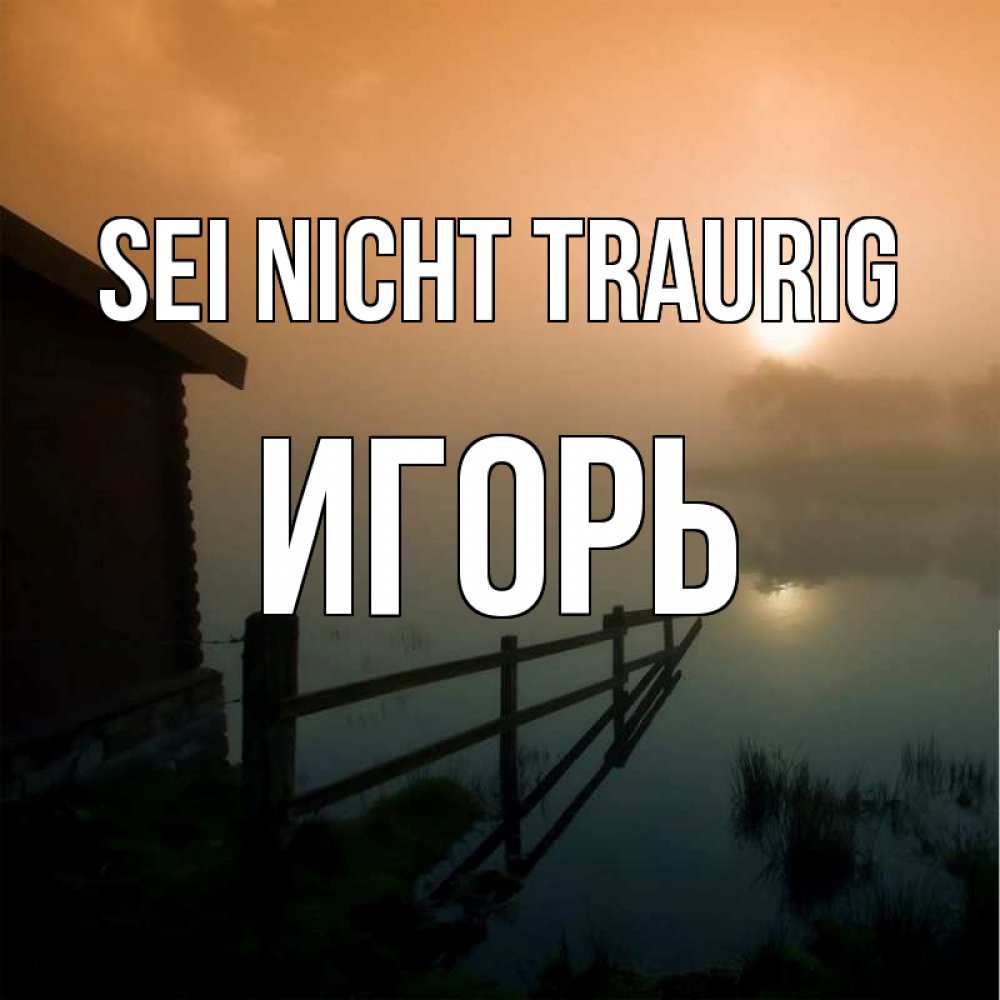 Открытка на каждый день с именем, Игорь Sei nicht traurig дом у озера Прикольная открытка с пожеланием онлайн скачать бесплатно 
