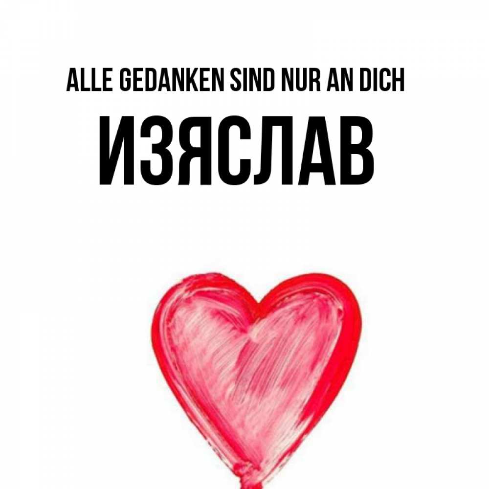Открытка на каждый день с именем, Изяслав Alle Gedanken sind nur an dich для влюбленных Прикольная открытка с пожеланием онлайн скачать бесплатно 