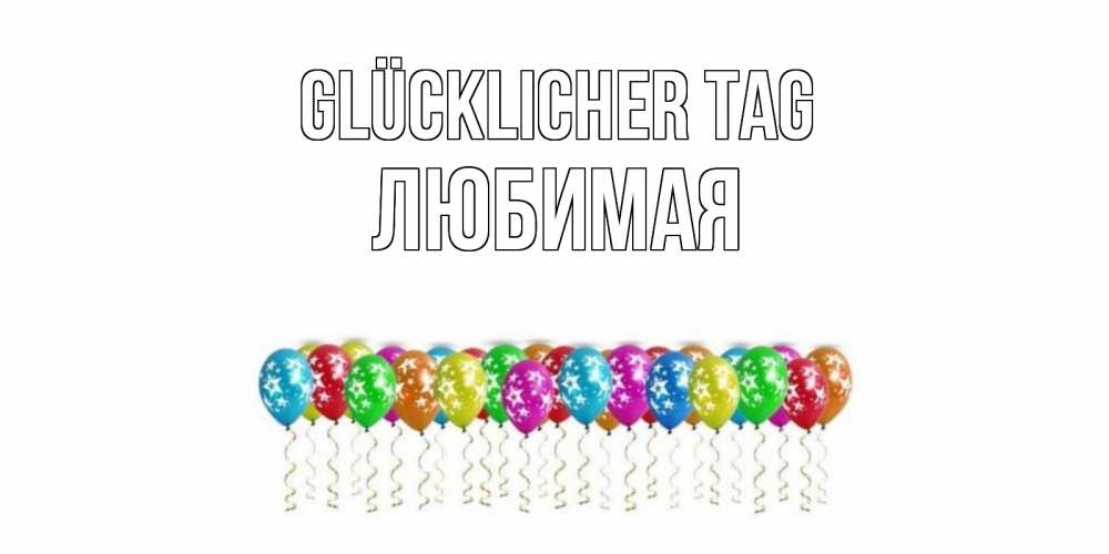 Открытка на каждый день с именем, Любимая Glücklicher Tag прекрасного дня Прикольная открытка с пожеланием онлайн скачать бесплатно 