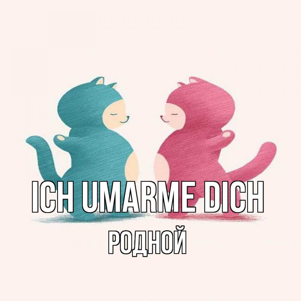 Открытка на каждый день с именем, Родной Ich umarme dich пузики и котики Прикольная открытка с пожеланием онлайн скачать бесплатно 