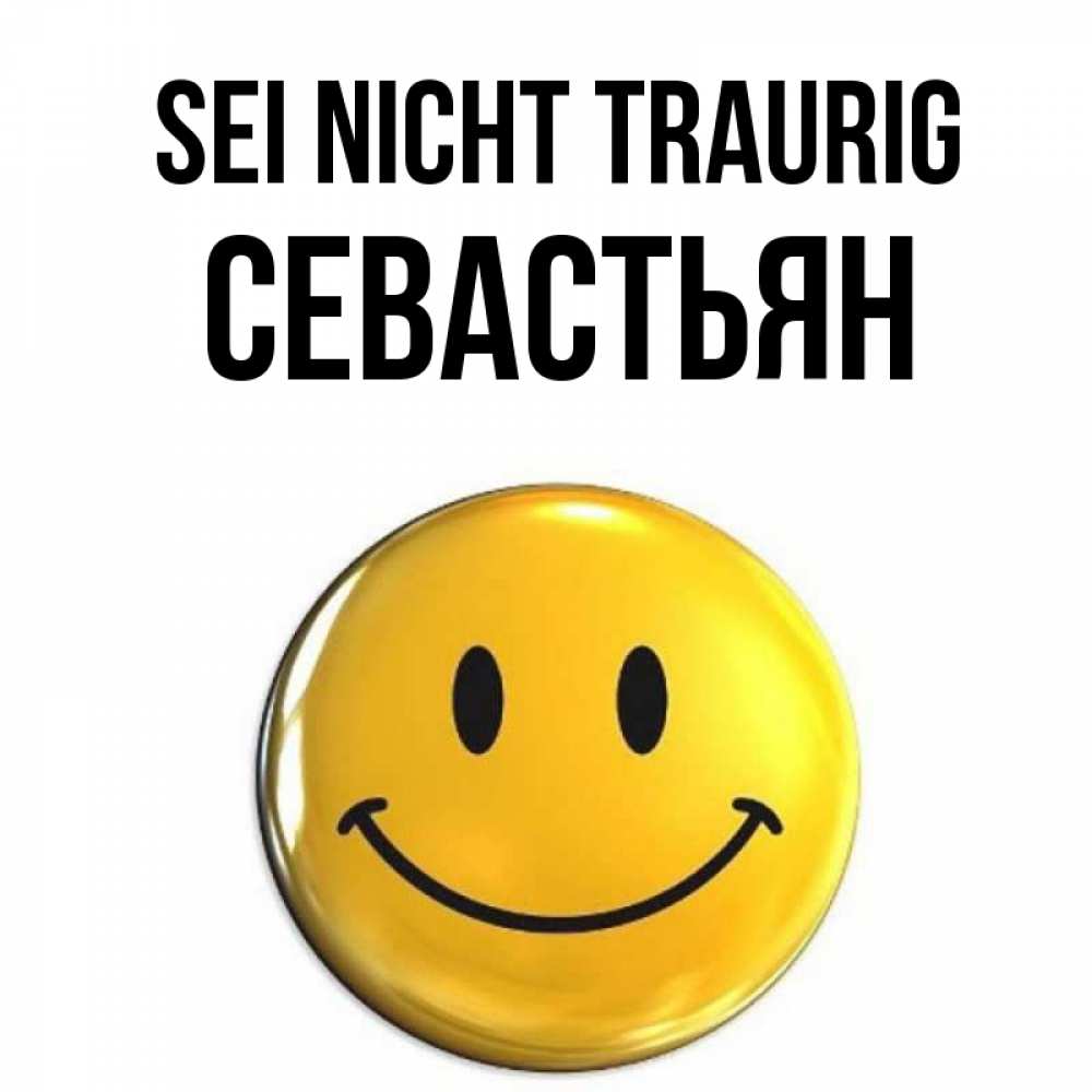 Открытка на каждый день с именем, Севастьян Sei nicht traurig желаем всем позитива Прикольная открытка с пожеланием онлайн скачать бесплатно 