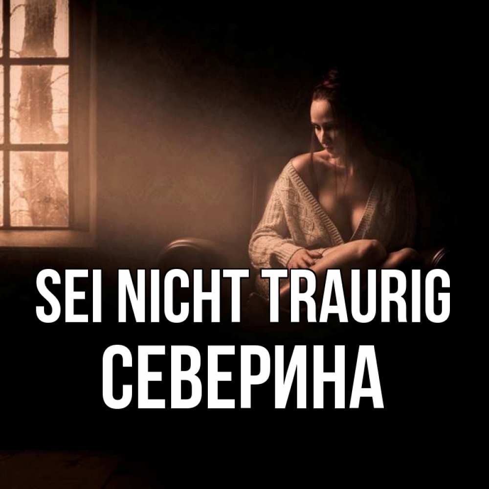 Открытка на каждый день с именем, Северина Sei nicht traurig сидя у окна Прикольная открытка с пожеланием онлайн скачать бесплатно 