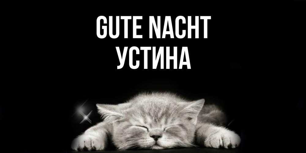 Открытка на каждый день с именем, Устина Gute Nacht спящий котик Прикольная открытка с пожеланием онлайн скачать бесплатно 