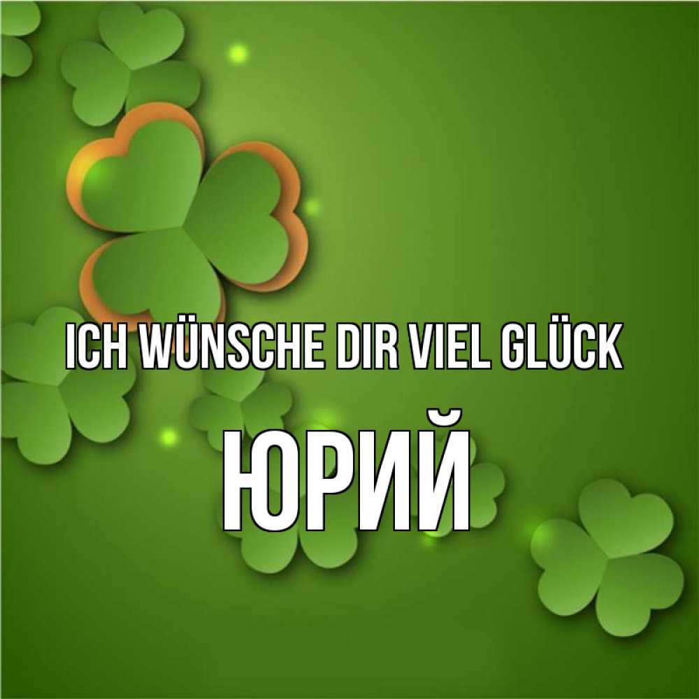 Открытка на каждый день с именем, Юрий Ich wünsche dir viel Glück много трехлистных листочков клевера Прикольная открытка с пожеланием онлайн скачать бесплатно 