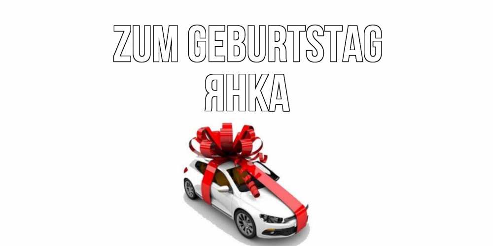Открытка на каждый день с именем, Янка Zum Geburtstag машина, лента Прикольная открытка с пожеланием онлайн скачать бесплатно 