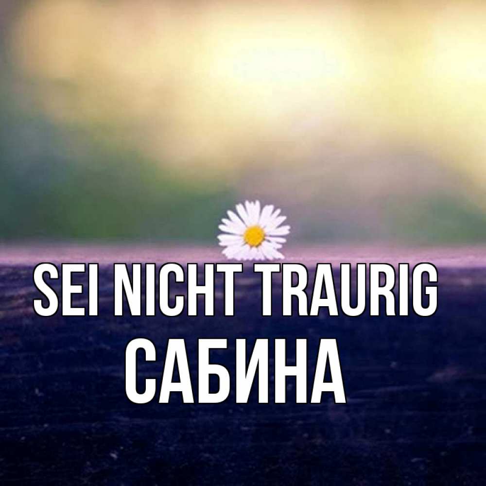 Открытка на каждый день с именем, Сабина Sei nicht traurig красота Прикольная открытка с пожеланием онлайн скачать бесплатно 