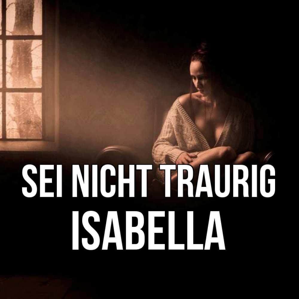 Открытка на каждый день с именем, Isabella Sei nicht traurig сидя у окна Прикольная открытка с пожеланием онлайн скачать бесплатно 