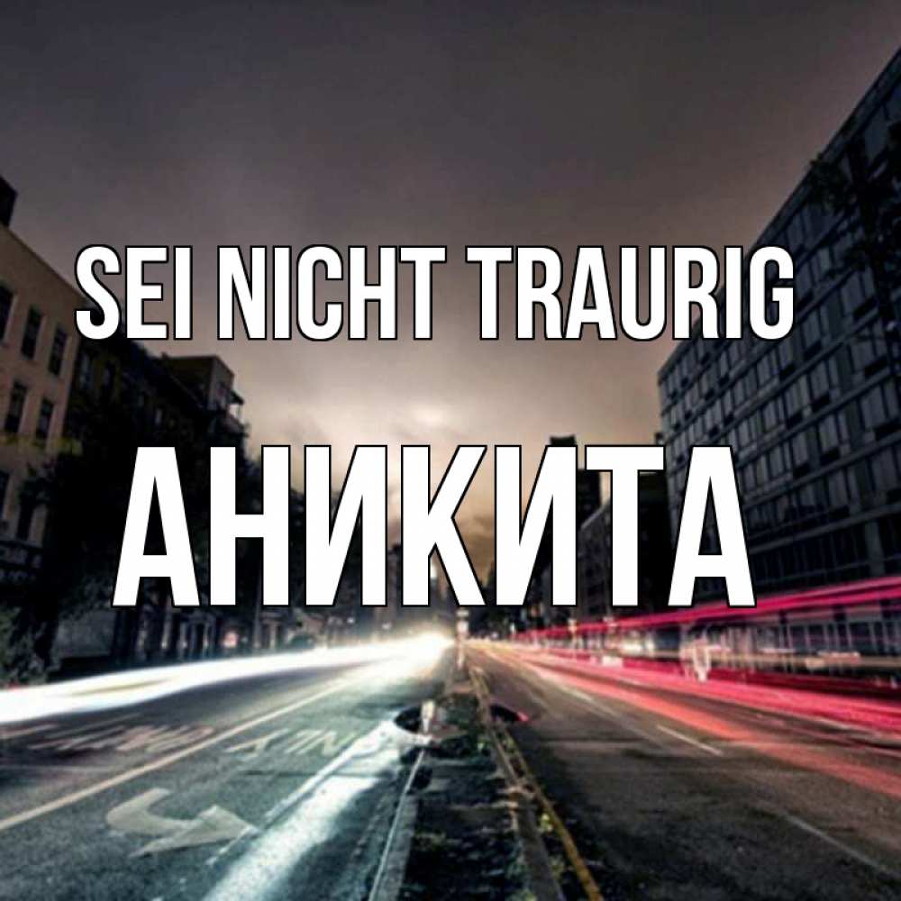 Открытка на каждый день с именем, Аникита Sei nicht traurig съемка ночью Прикольная открытка с пожеланием онлайн скачать бесплатно 