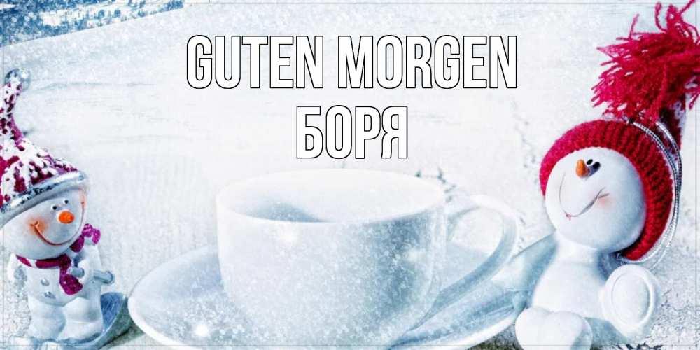 Открытка на каждый день с именем, Боря Guten Morgen чаша замерзшая Прикольная открытка с пожеланием онлайн скачать бесплатно 