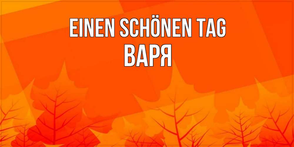 Открытка на каждый день с именем, Варя Einen schönen Tag осеннее настроение Прикольная открытка с пожеланием онлайн скачать бесплатно 