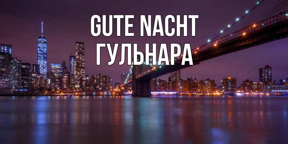 Открытка на каждый день с именем, Гульнара Gute Nacht ночной мост Прикольная открытка с пожеланием онлайн скачать бесплатно 