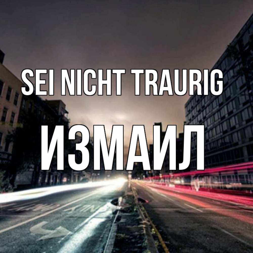 Открытка на каждый день с именем, Измаил Sei nicht traurig съемка ночью Прикольная открытка с пожеланием онлайн скачать бесплатно 
