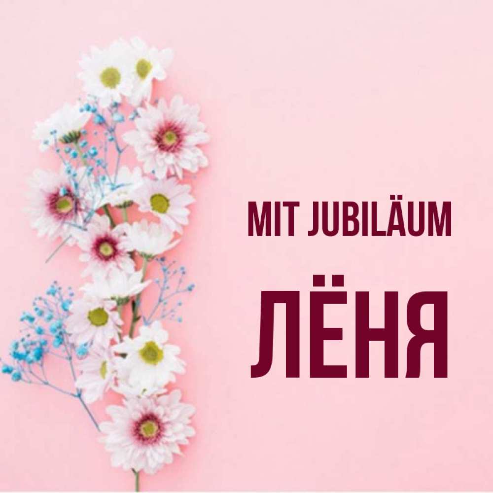 Открытка на каждый день с именем, Лёня Mit Jubiläum Родная моя с днем рождения тебя картинка с цветами белыми и голубыми Прикольная открытка с пожеланием онлайн скачать бесплатно 