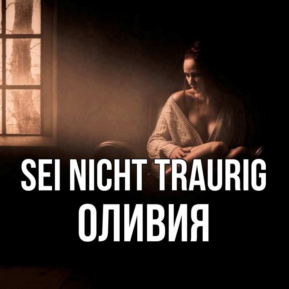 Открытка на каждый день с именем, Оливия Sei nicht traurig сидя у окна Прикольная открытка с пожеланием онлайн скачать бесплатно 