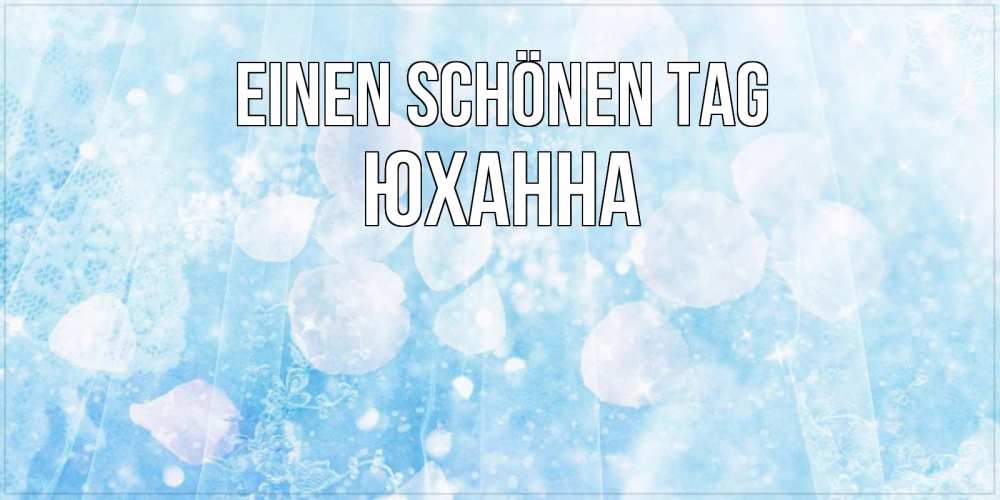 Открытка на каждый день с именем, Юханна Einen schönen Tag зимняя тема Прикольная открытка с пожеланием онлайн скачать бесплатно 