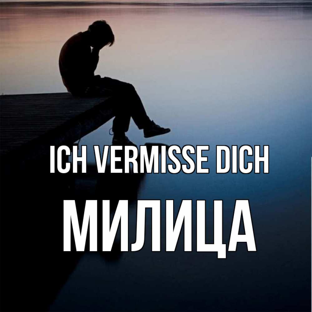 Открытка на каждый день с именем, Милица Ich vermisse dich печаль Прикольная открытка с пожеланием онлайн скачать бесплатно 
