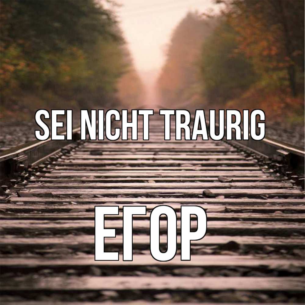 Открытка на каждый день с именем, Егор Sei nicht traurig лес и железная дорога Прикольная открытка с пожеланием онлайн скачать бесплатно 