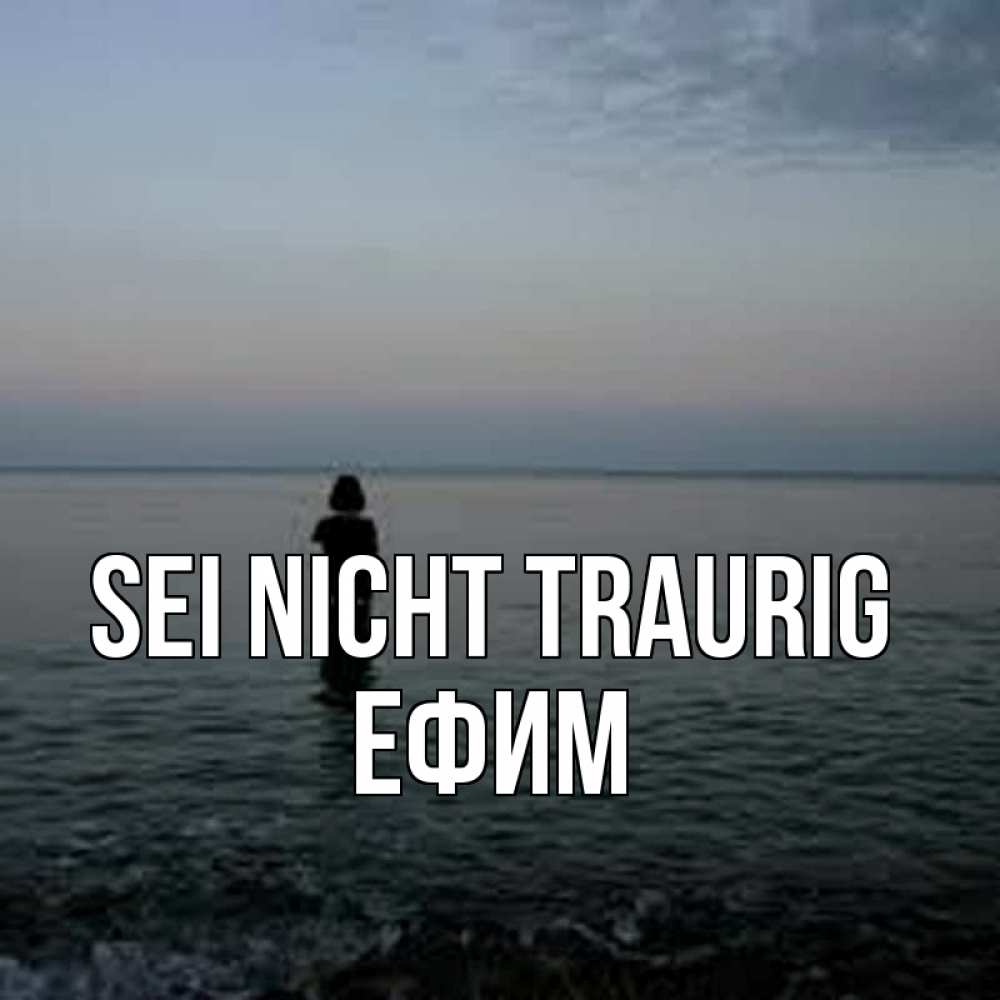Открытка на каждый день с именем, Ефим Sei nicht traurig девушка Прикольная открытка с пожеланием онлайн скачать бесплатно 