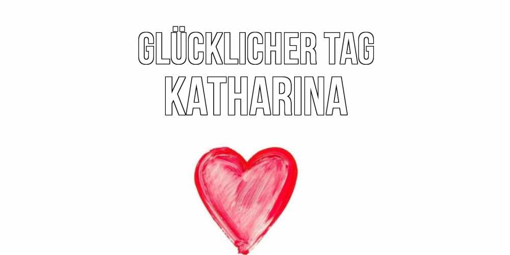 Открытка на каждый день с именем, Katharina Glücklicher Tag прекрасного дня любимой Прикольная открытка с пожеланием онлайн скачать бесплатно 