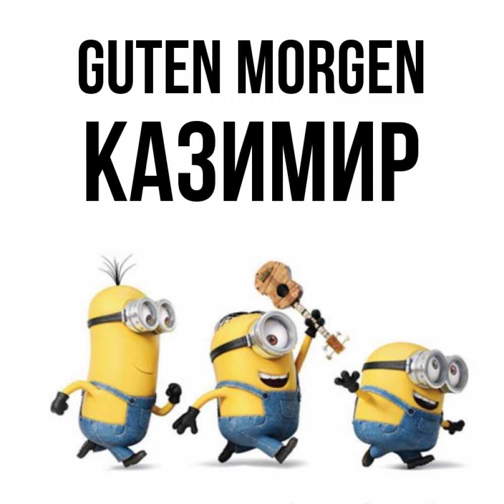 Открытка на каждый день с именем, Казимир Guten Morgen миньоны и прекрасное утро Прикольная открытка с пожеланием онлайн скачать бесплатно 