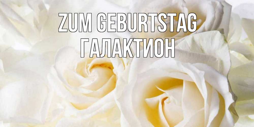 Открытка на каждый день с именем, Галактион Zum Geburtstag открыточки на день рождения любимым Прикольная открытка с пожеланием онлайн скачать бесплатно 