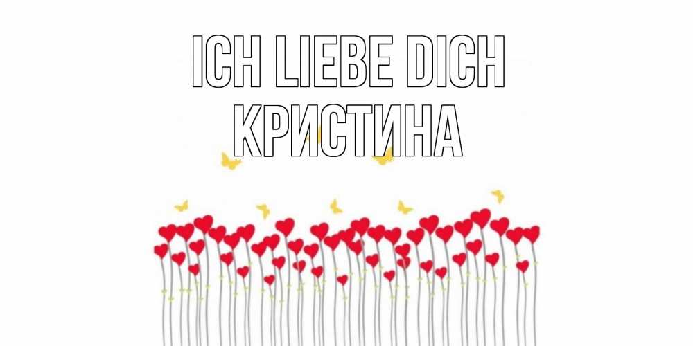Открытка на каждый день с именем, Кристина Ich liebe dich бабочки,сердечки Прикольная открытка с пожеланием онлайн скачать бесплатно 