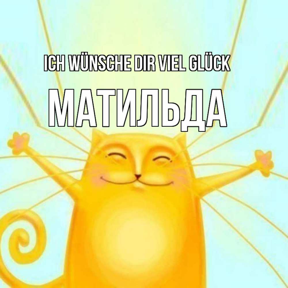 Открытка на каждый день с именем, Матильда Ich wünsche dir viel Glück пусть придет к тебе удача Прикольная открытка с пожеланием онлайн скачать бесплатно 