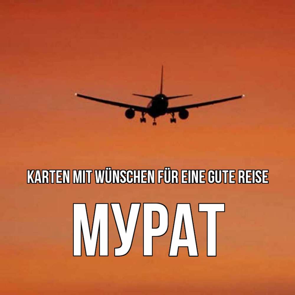 Открытка на каждый день с именем, Мурат Karten mit Wünschen für eine gute Reise силуэт самолета Прикольная открытка с пожеланием онлайн скачать бесплатно 