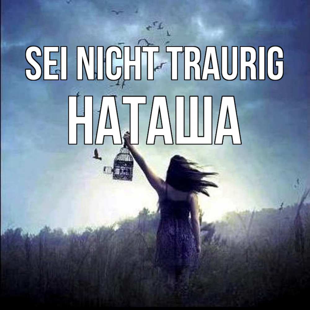 Открытка на каждый день с именем, Наташа Sei nicht traurig на волю Прикольная открытка с пожеланием онлайн скачать бесплатно 