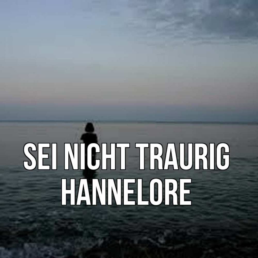 Открытка на каждый день с именем, Hannelore Sei nicht traurig девушка Прикольная открытка с пожеланием онлайн скачать бесплатно 