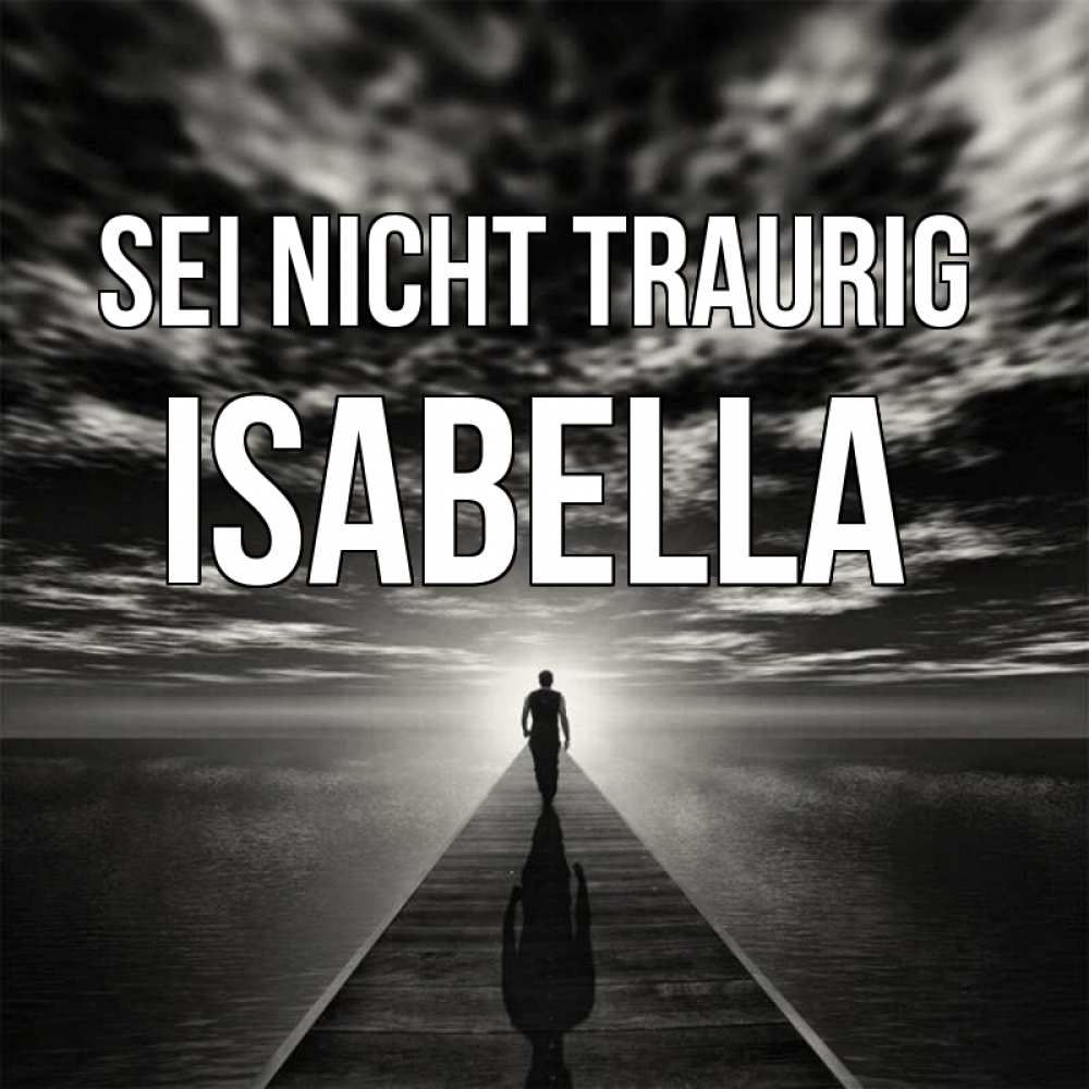 Открытка на каждый день с именем, Isabella Sei nicht traurig человек Прикольная открытка с пожеланием онлайн скачать бесплатно 