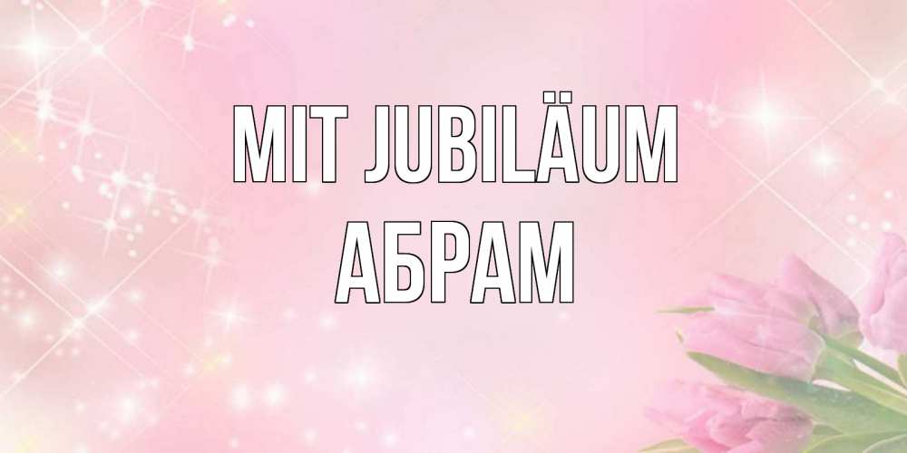 Открытка на каждый день с именем, Абрам Mit Jubiläum открытки в нежных цветах Прикольная открытка с пожеланием онлайн скачать бесплатно 