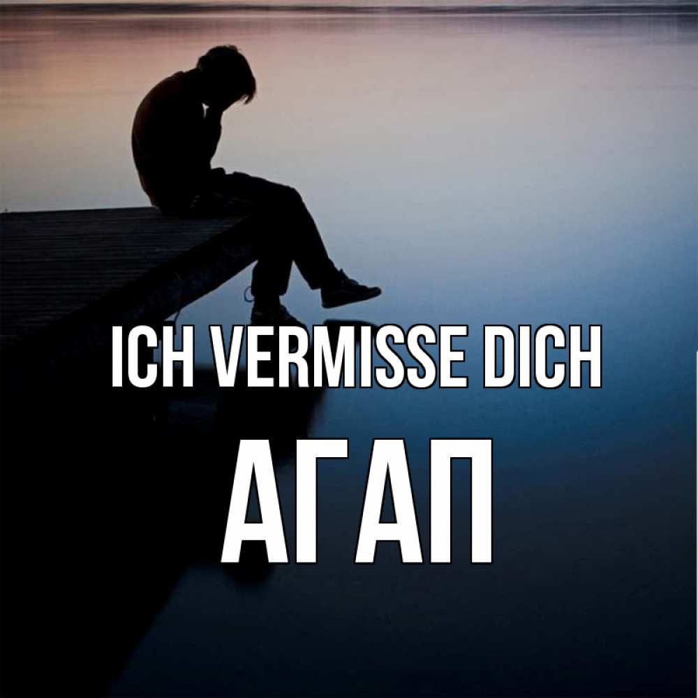 Открытка на каждый день с именем, Агап Ich vermisse dich печаль Прикольная открытка с пожеланием онлайн скачать бесплатно 