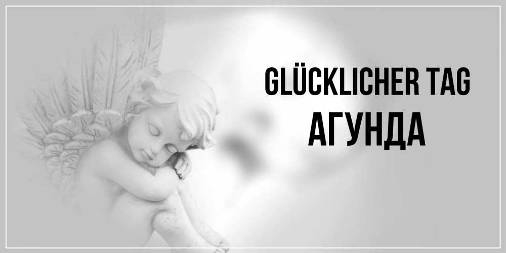 Открытка на каждый день с именем, Агунда Glücklicher Tag ангел Прикольная открытка с пожеланием онлайн скачать бесплатно 
