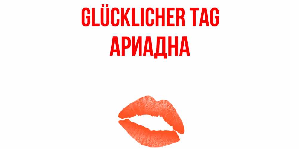 Открытка на каждый день с именем, Ариадна Glücklicher Tag удачного дня с поцелуем Прикольная открытка с пожеланием онлайн скачать бесплатно 