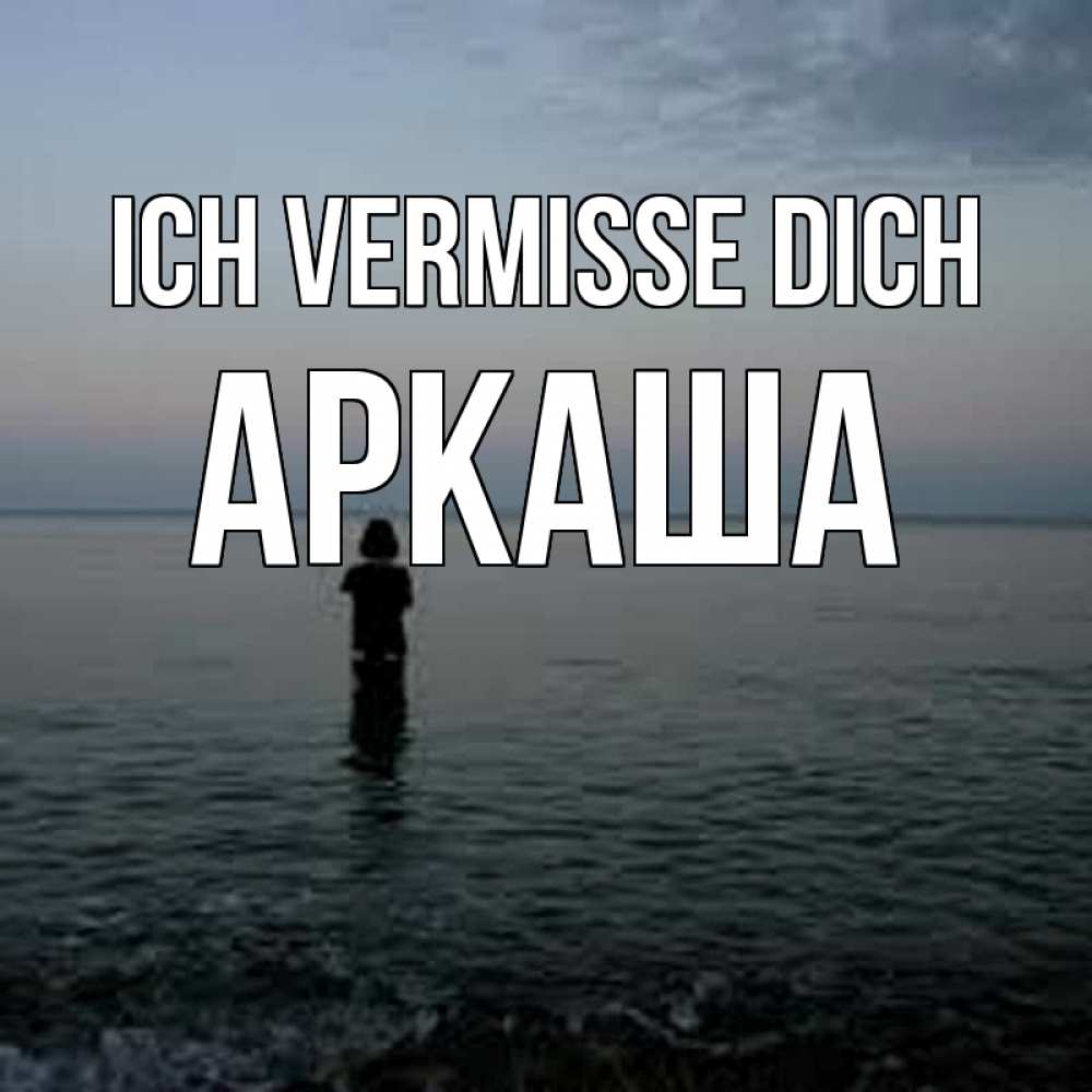 Открытка на каждый день с именем, Аркаша Ich vermisse dich скука Прикольная открытка с пожеланием онлайн скачать бесплатно 
