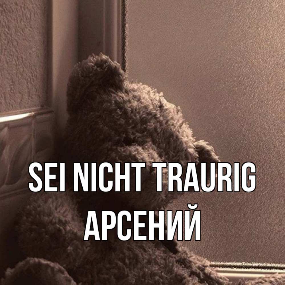 Открытка на каждый день с именем, Арсений Sei nicht traurig стекол рефленое Прикольная открытка с пожеланием онлайн скачать бесплатно 