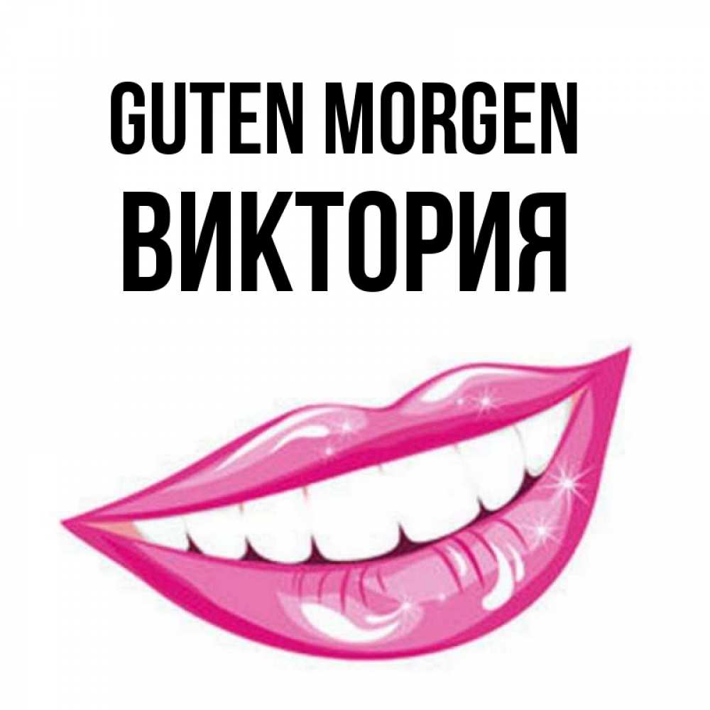 Открытка на каждый день с именем, Виктория Guten Morgen розовые губы и белые зубы Прикольная открытка с пожеланием онлайн скачать бесплатно 