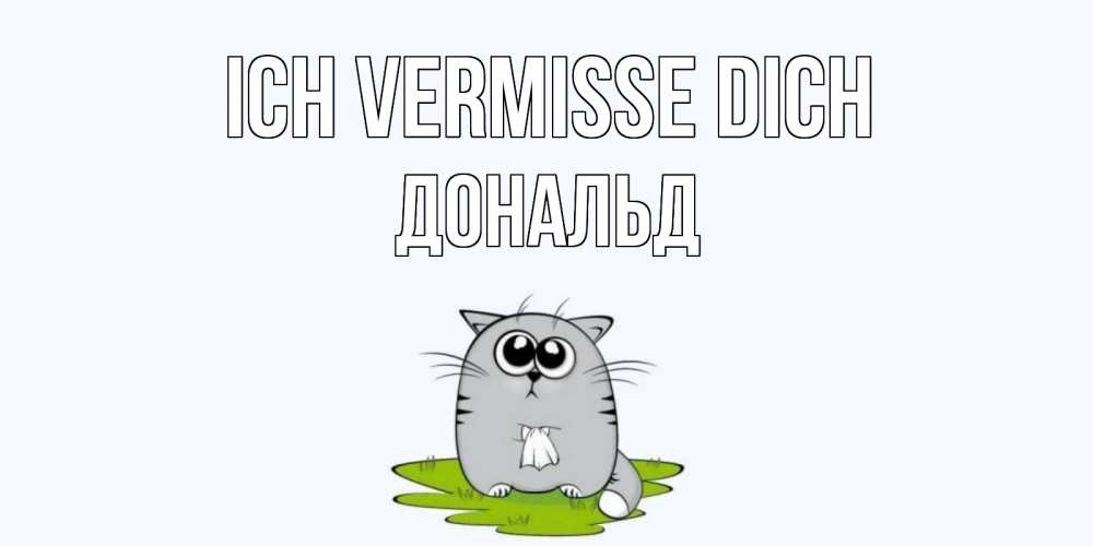 Открытка на каждый день с именем, Дональд Ich vermisse dich открытки с котиками я по тебе скучаю с именем Прикольная открытка с пожеланием онлайн скачать бесплатно 