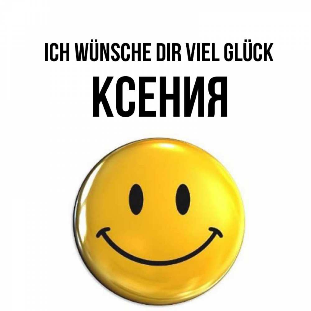 Открытка на каждый день с именем, Ксения Ich wünsche dir viel Glück для поднятия настроения открытки на каждый день Прикольная открытка с пожеланием онлайн скачать бесплатно 