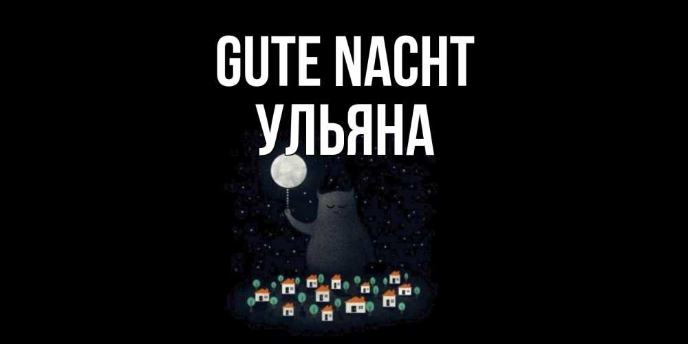 Открытка на каждый день с именем, Ульяна Gute Nacht кот,луна, ночь, звезды Прикольная открытка с пожеланием онлайн скачать бесплатно 